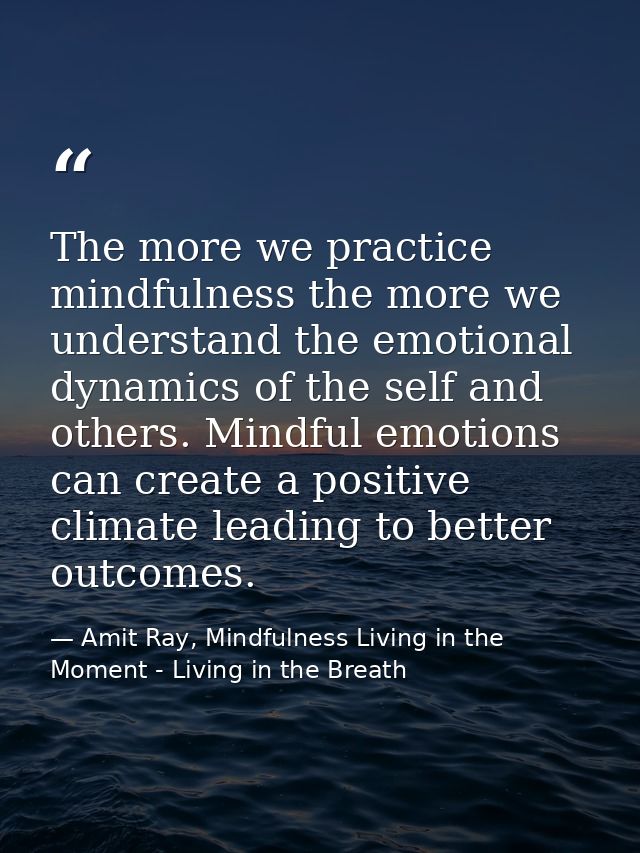 The more we practice mindfulness the more we understand the emotional dynamics of the self and others. Mindful emotions  — Amit Ray, Mindfulness Living in the Moment - Living in the Breath