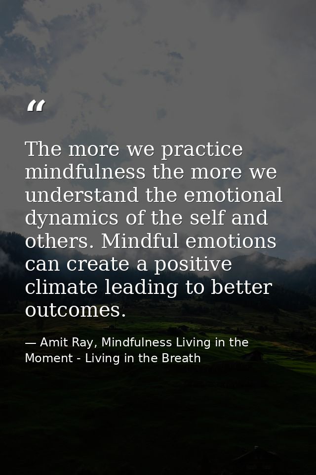 The more we practice mindfulness the more we understand the emotional dynamics of the self and others. Mindful emotions  — Amit Ray, Mindfulness Living in the Moment - Living in the Breath