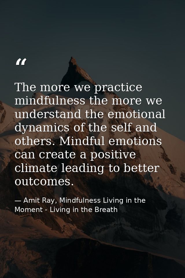 The more we practice mindfulness the more we understand the emotional dynamics of the self and others. Mindful emotions  — Amit Ray, Mindfulness Living in the Moment - Living in the Breath