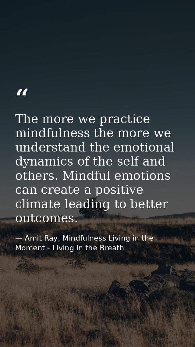 The more we practice mindfulness the more we understand the emotional dynamics of the self and others. Mindful emotions  — Amit Ray, Mindfulness Living in the Moment - Living in the Breath