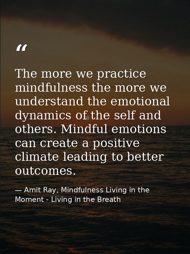 The more we practice mindfulness the more we understand the emotional dynamics of the self and others. Mindful emotions  — Amit Ray, Mindfulness Living in the Moment - Living in the Breath