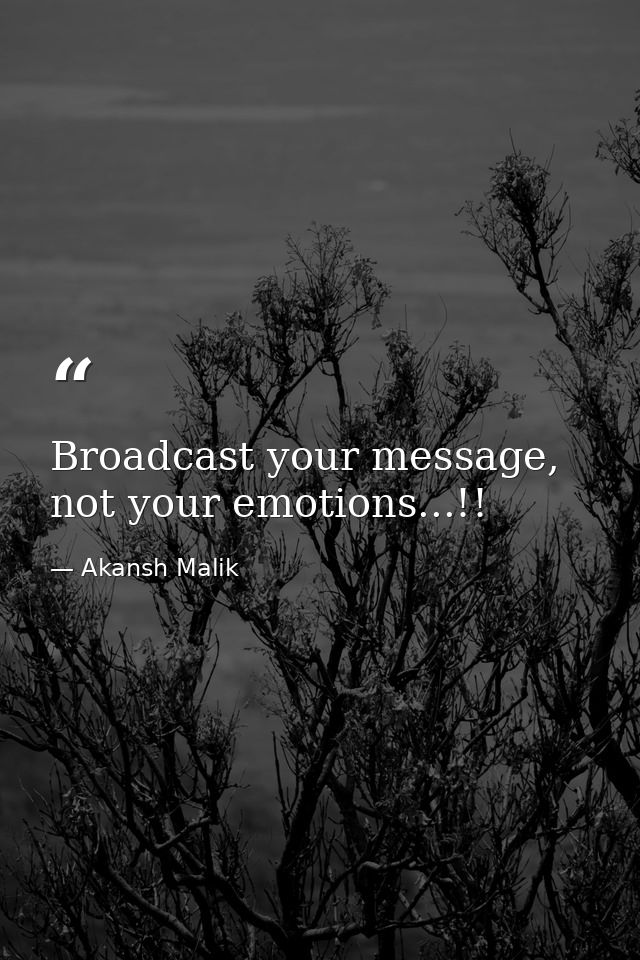 Broadcast your message, not your emotions...!! — Akansh Malik