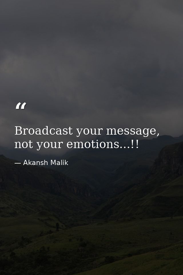 Broadcast your message, not your emotions...!! — Akansh Malik