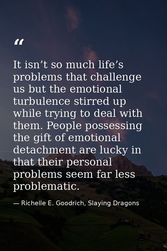 It isn’t so much life’s problems that challenge us but the emotional turbulence stirred up while trying to deal with the — Richelle E. Goodrich, Slaying Dragons