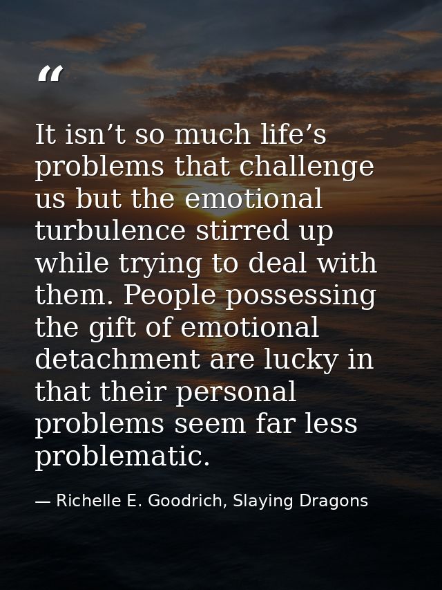 It isn’t so much life’s problems that challenge us but the emotional turbulence stirred up while trying to deal with the — Richelle E. Goodrich, Slaying Dragons