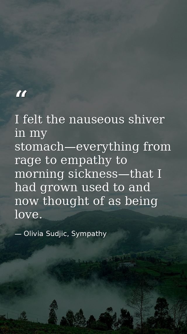 I felt the nauseous shiver in my stomach—everything from rage to empathy to morning sickness—that I had grown used to an — Olivia Sudjic, Sympathy