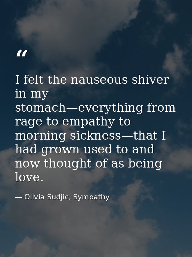 I felt the nauseous shiver in my stomach—everything from rage to empathy to morning sickness—that I had grown used to an — Olivia Sudjic, Sympathy