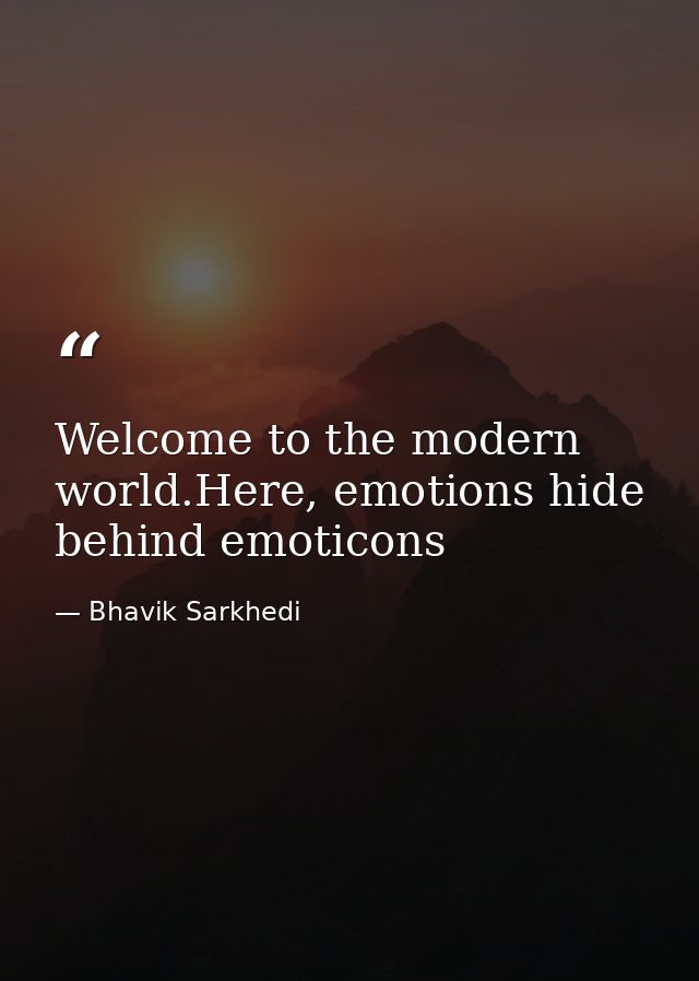 Welcome to the modern world.Here, emotions hide behind emoticons — Bhavik Sarkhedi