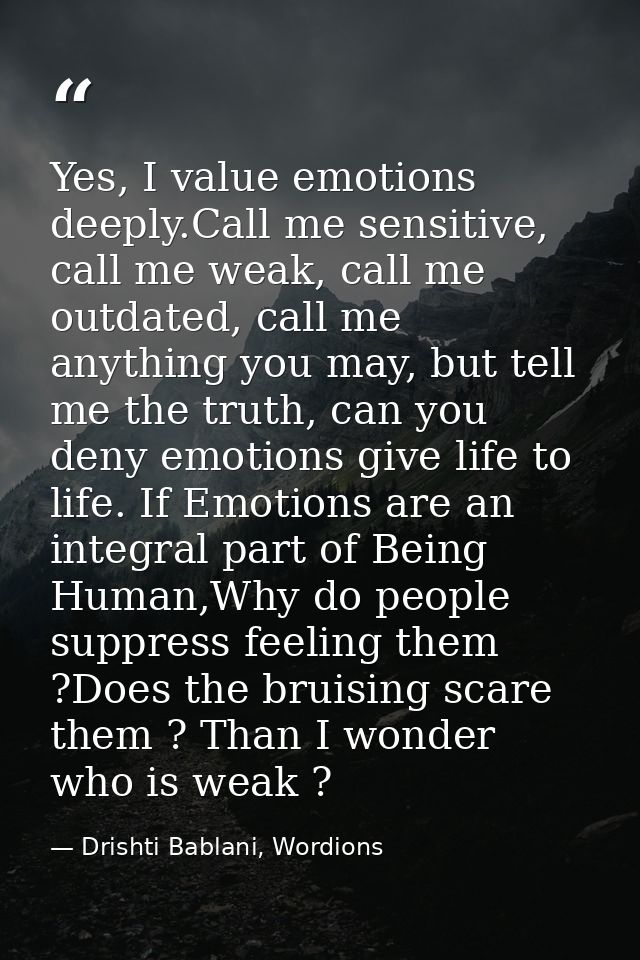Yes, I value emotions deeply.Call me sensitive, call me weak, call me outdated, call me anything you may, but tell me th — Drishti Bablani, Wordions