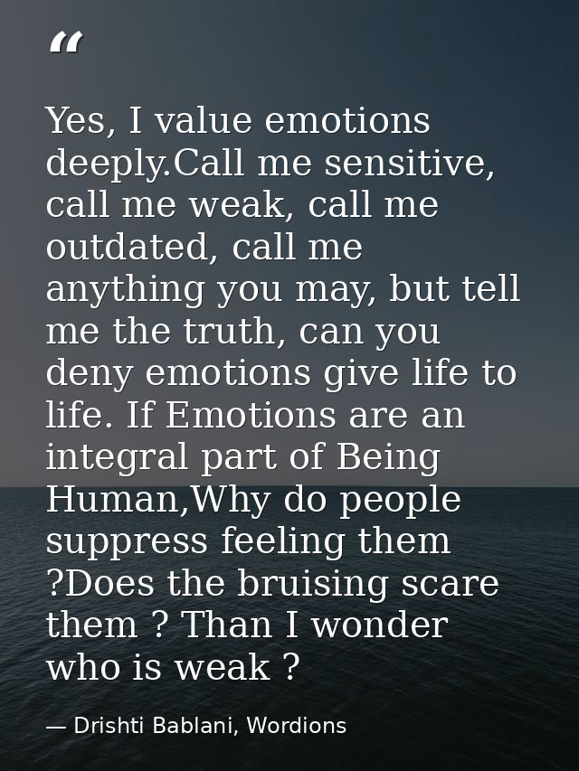 Yes, I value emotions deeply.Call me sensitive, call me weak, call me outdated, call me anything you may, but tell me th — Drishti Bablani, Wordions