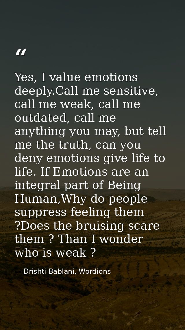Yes, I value emotions deeply.Call me sensitive, call me weak, call me outdated, call me anything you may, but tell me th — Drishti Bablani, Wordions