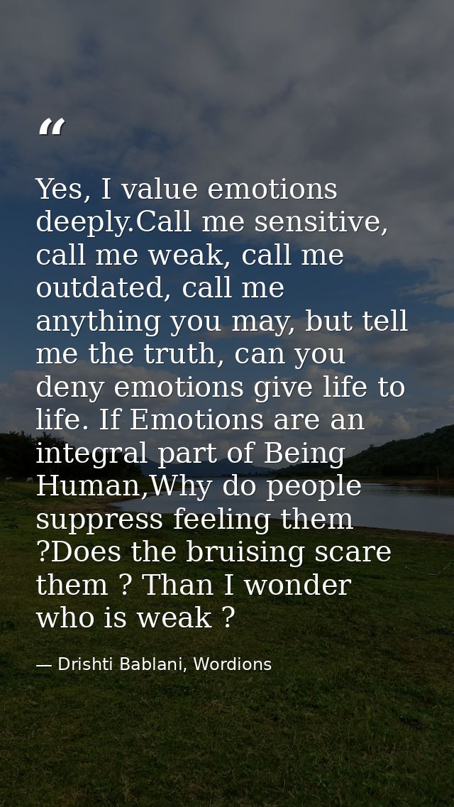 Yes, I value emotions deeply.Call me sensitive, call me weak, call me outdated, call me anything you may, but tell me th — Drishti Bablani, Wordions