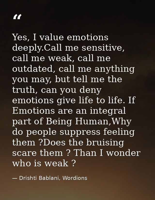 Yes, I value emotions deeply.Call me sensitive, call me weak, call me outdated, call me anything you may, but tell me th — Drishti Bablani, Wordions
