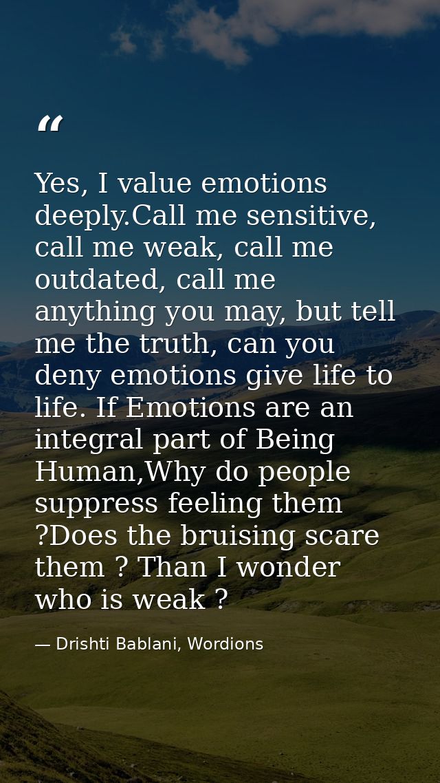 Yes, I value emotions deeply.Call me sensitive, call me weak, call me outdated, call me anything you may, but tell me th — Drishti Bablani, Wordions