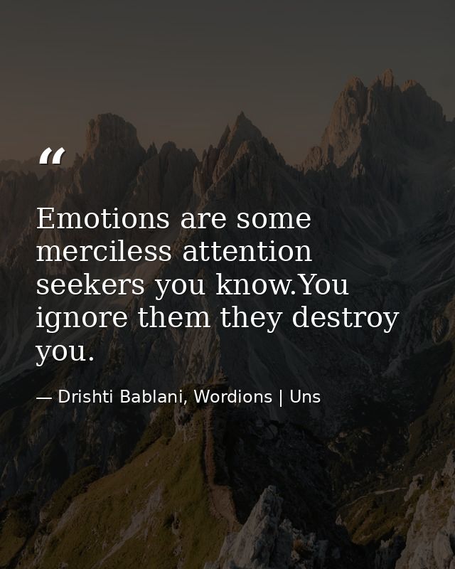 Emotions are some merciless attention seekers you know.You ignore them they destroy you. — Drishti Bablani, Wordions | Uns