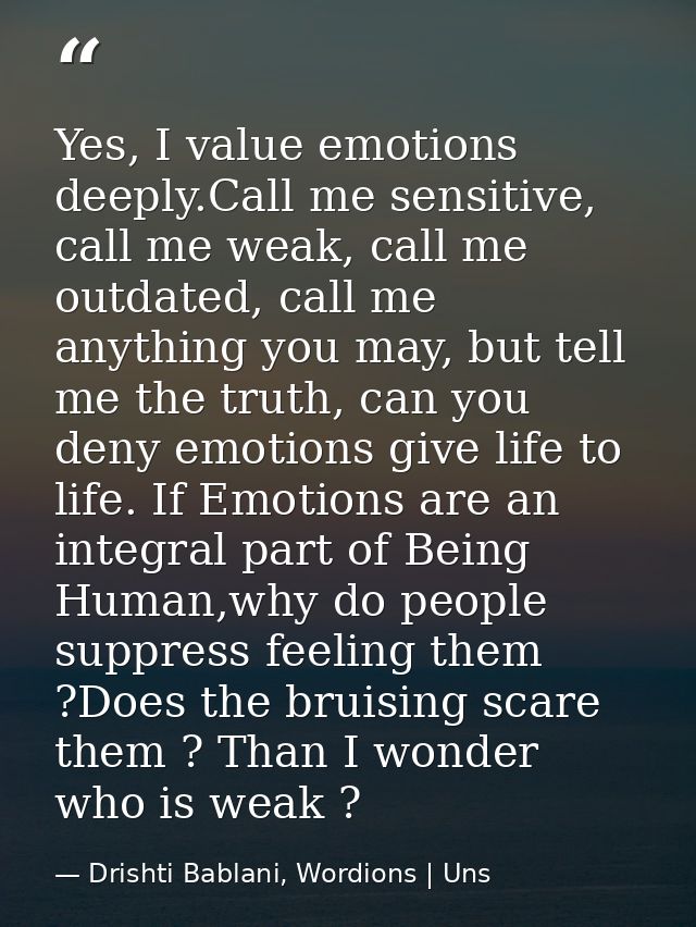 Yes, I value emotions deeply.Call me sensitive, call me weak, call me outdated, call me anything you may, but tell me th — Drishti Bablani, Wordions | Uns