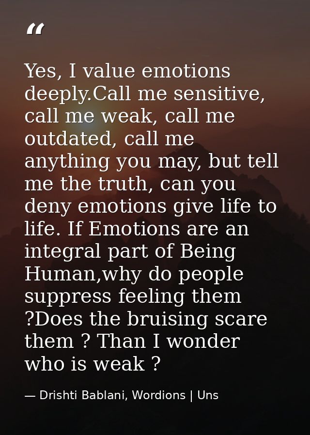 Yes, I value emotions deeply.Call me sensitive, call me weak, call me outdated, call me anything you may, but tell me th — Drishti Bablani, Wordions | Uns