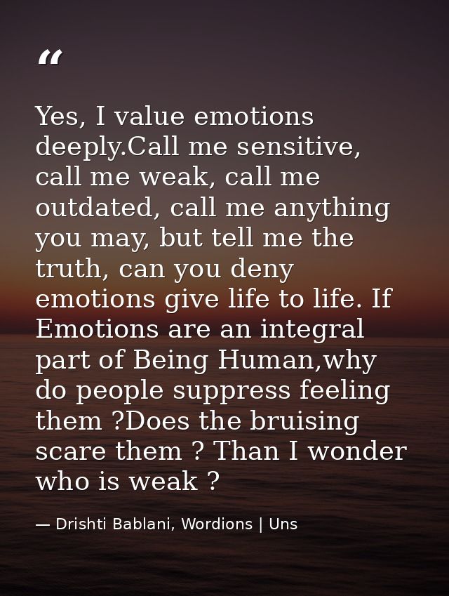 Yes, I value emotions deeply.Call me sensitive, call me weak, call me outdated, call me anything you may, but tell me th — Drishti Bablani, Wordions | Uns
