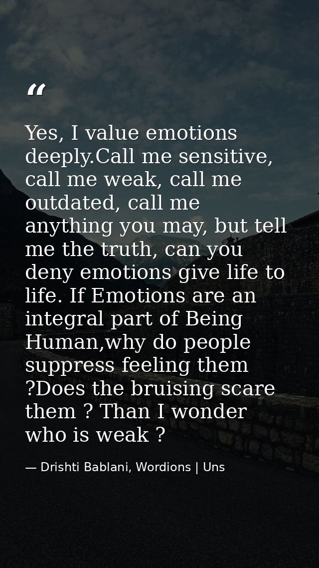 Yes, I value emotions deeply.Call me sensitive, call me weak, call me outdated, call me anything you may, but tell me th — Drishti Bablani, Wordions | Uns