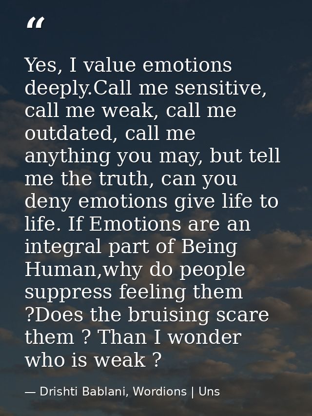 Yes, I value emotions deeply.Call me sensitive, call me weak, call me outdated, call me anything you may, but tell me th — Drishti Bablani, Wordions | Uns