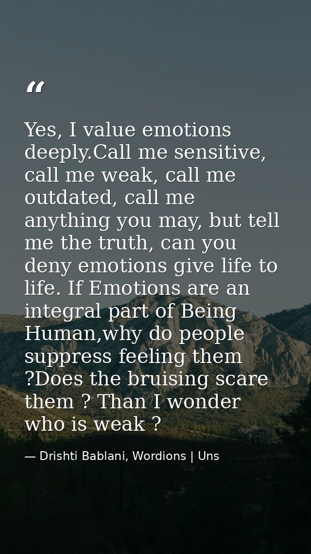 Yes, I value emotions deeply.Call me sensitive, call me weak, call me outdated, call me anything you may, but tell me th — Drishti Bablani, Wordions | Uns