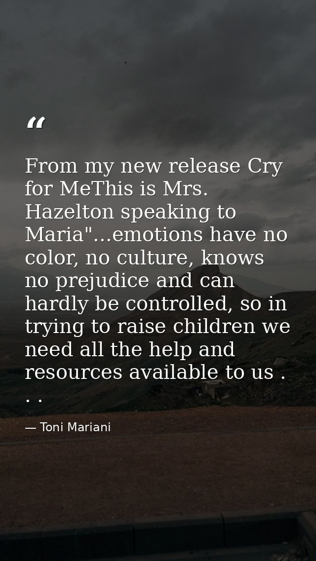 From my new release Cry for MeThis is Mrs. Hazelton speaking to Maria"...emotions have no color, no culture, knows no pr — Toni Mariani
