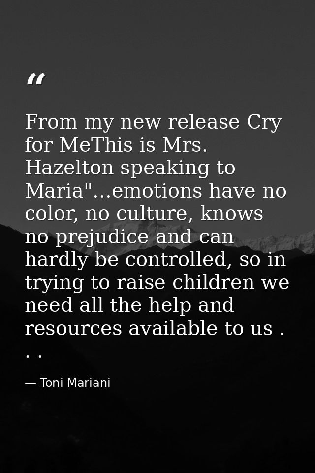 From my new release Cry for MeThis is Mrs. Hazelton speaking to Maria"...emotions have no color, no culture, knows no pr — Toni Mariani