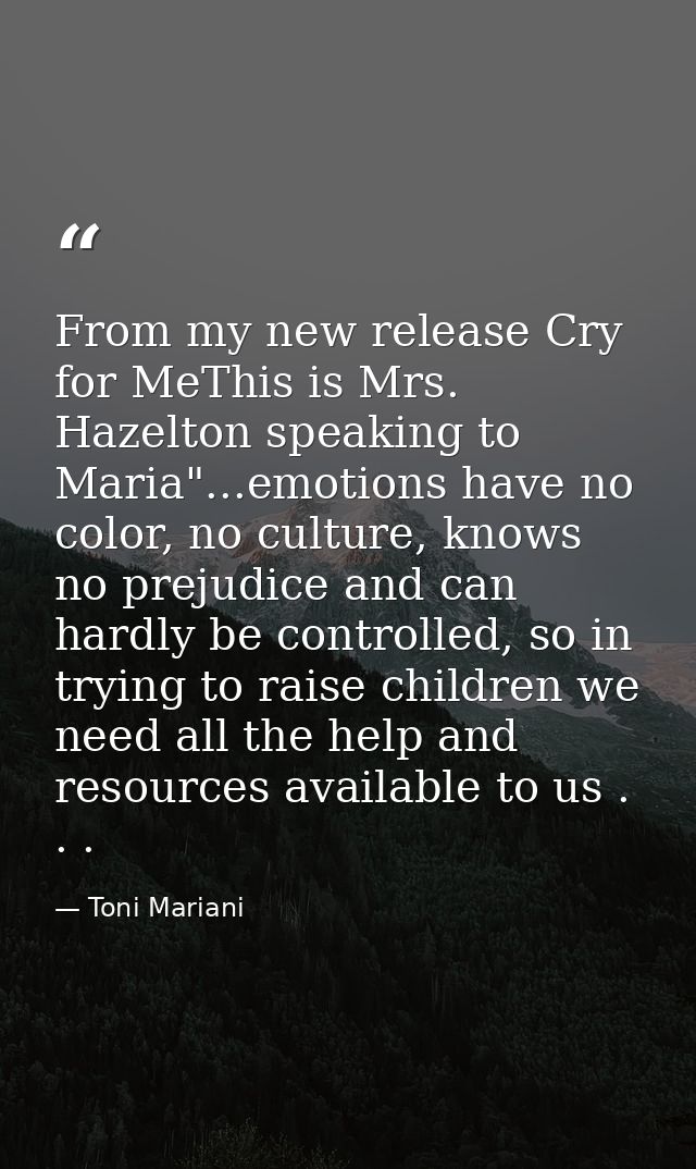 From my new release Cry for MeThis is Mrs. Hazelton speaking to Maria"...emotions have no color, no culture, knows no pr — Toni Mariani