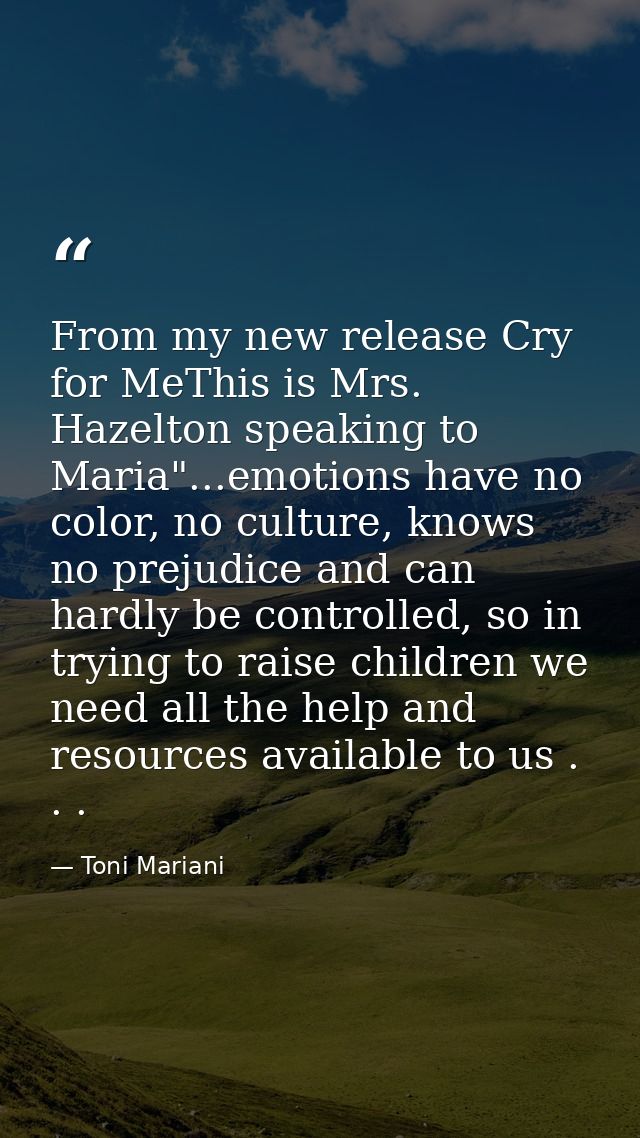 From my new release Cry for MeThis is Mrs. Hazelton speaking to Maria"...emotions have no color, no culture, knows no pr — Toni Mariani