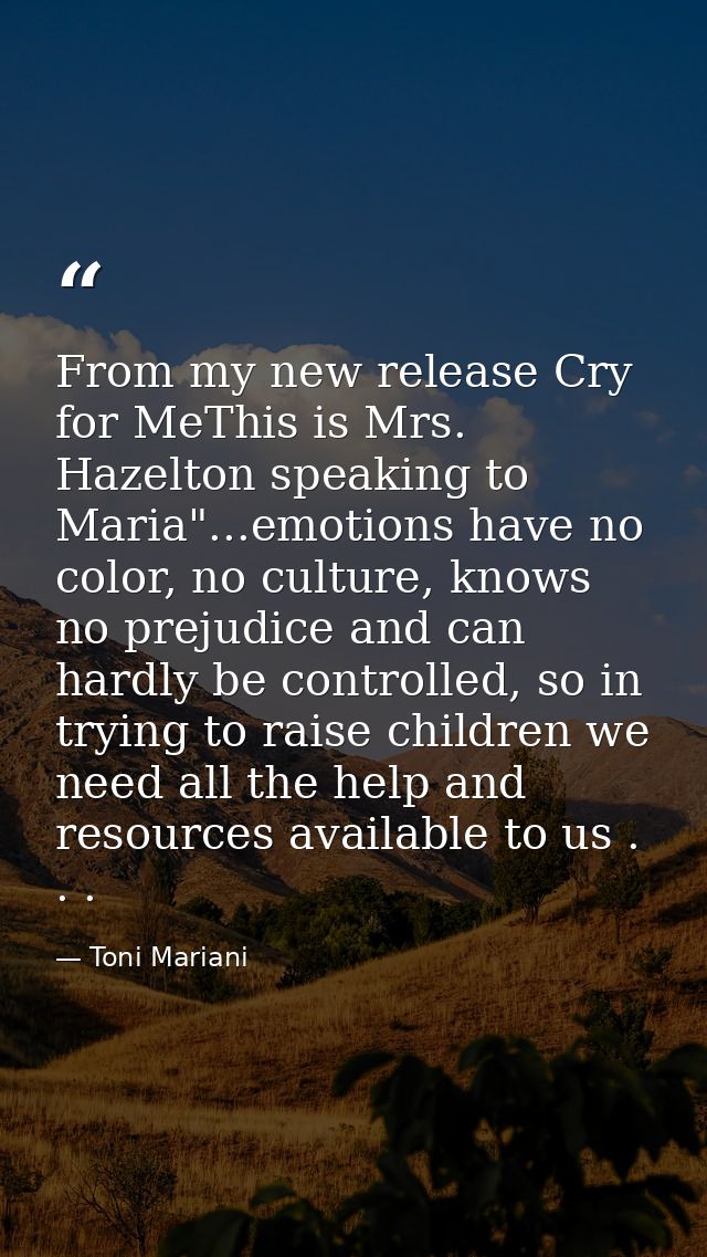 From my new release Cry for MeThis is Mrs. Hazelton speaking to Maria"...emotions have no color, no culture, knows no pr — Toni Mariani