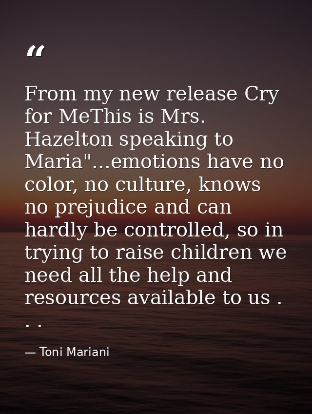 From my new release Cry for MeThis is Mrs. Hazelton speaking to Maria"...emotions have no color, no culture, knows no pr — Toni Mariani