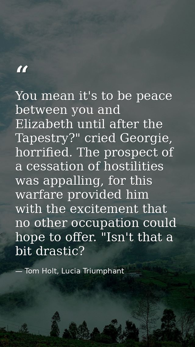 You mean it's to be peace between you and Elizabeth until after the Tapestry?" cried Georgie, horrified. The prospect of — Tom Holt, Lucia Triumphant