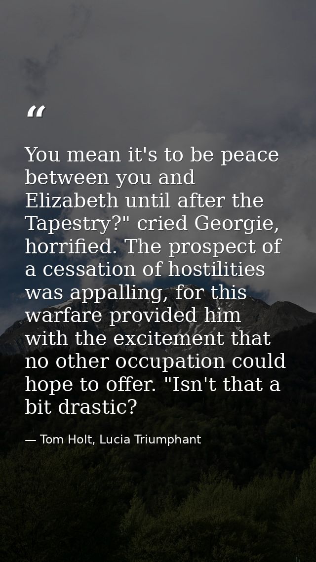 You mean it's to be peace between you and Elizabeth until after the Tapestry?" cried Georgie, horrified. The prospect of — Tom Holt, Lucia Triumphant
