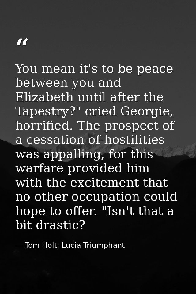 You mean it's to be peace between you and Elizabeth until after the Tapestry?" cried Georgie, horrified. The prospect of — Tom Holt, Lucia Triumphant