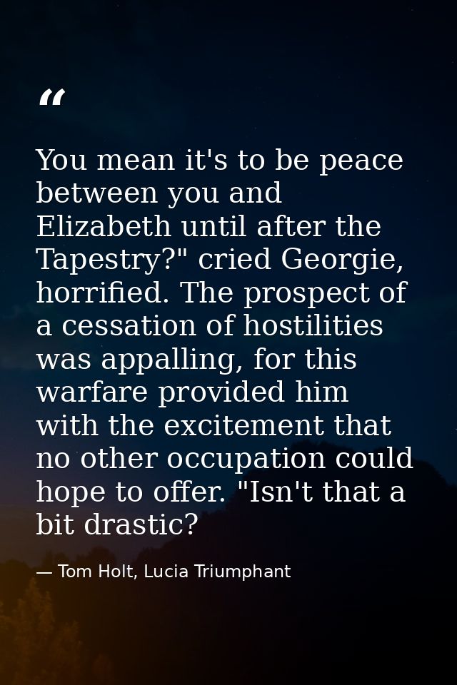 You mean it's to be peace between you and Elizabeth until after the Tapestry?" cried Georgie, horrified. The prospect of — Tom Holt, Lucia Triumphant