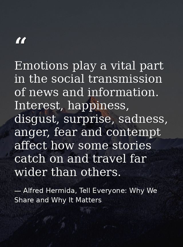 Emotions play a vital part in the social transmission of news and information. Interest, happiness, disgust, surprise, s — Alfred Hermida, Tell Everyone: Why We Share and Why It Matters