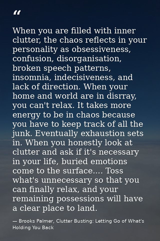 When you are filled with inner clutter, the chaos reflects in your personality as obsessiveness, confusion, disorganisat — Brooks Palmer, Clutter Busting: Letting Go of What's Holding You Back