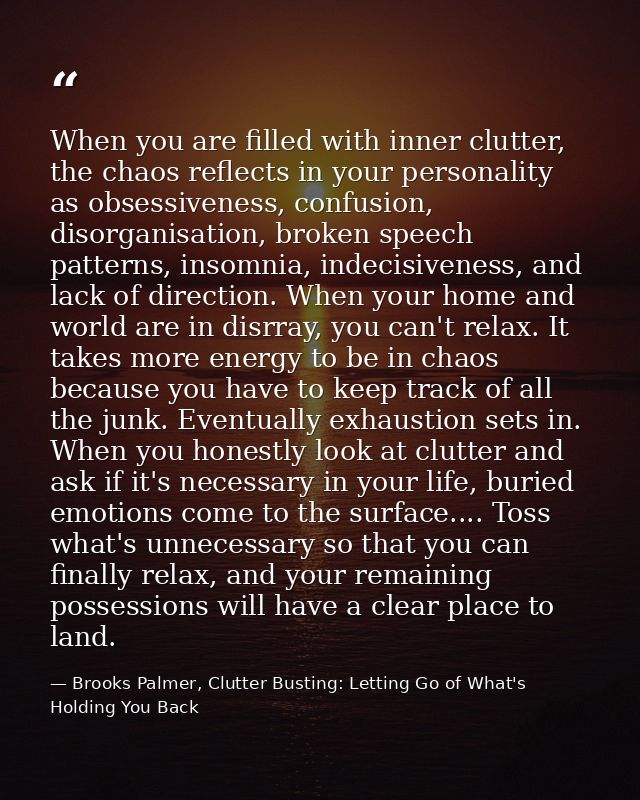 When you are filled with inner clutter, the chaos reflects in your personality as obsessiveness, confusion, disorganisat — Brooks Palmer, Clutter Busting: Letting Go of What's Holding You Back