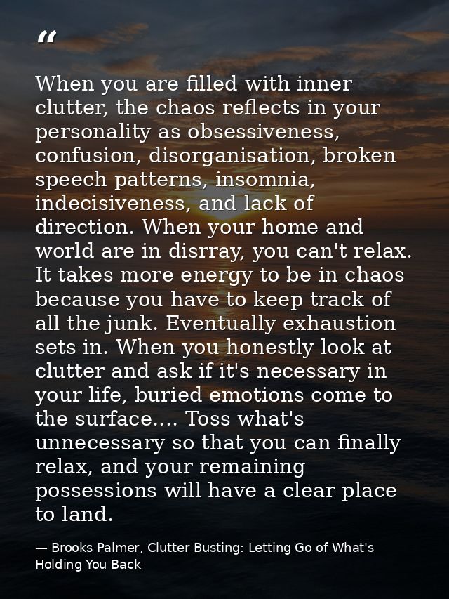 When you are filled with inner clutter, the chaos reflects in your personality as obsessiveness, confusion, disorganisat — Brooks Palmer, Clutter Busting: Letting Go of What's Holding You Back
