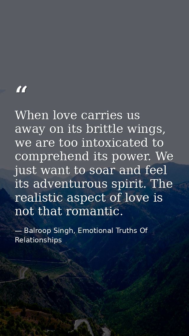 When love carries us away on its brittle wings, we are too intoxicated to comprehend its power. We just want to soar and — Balroop Singh, Emotional Truths Of Relationships