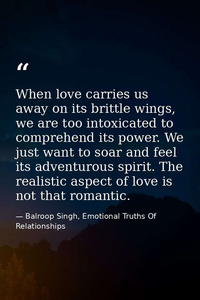 When love carries us away on its brittle wings, we are too intoxicated to comprehend its power. We just want to soar and — Balroop Singh, Emotional Truths Of Relationships