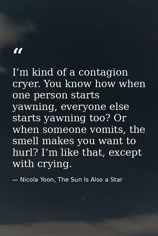 I’m kind of a contagion cryer. You know how when one person starts yawning, everyone else starts yawning too? Or when so — Nicola Yoon, The Sun Is Also a Star
