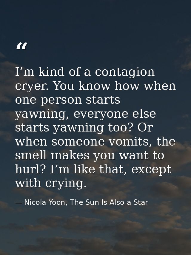 I’m kind of a contagion cryer. You know how when one person starts yawning, everyone else starts yawning too? Or when so — Nicola Yoon, The Sun Is Also a Star
