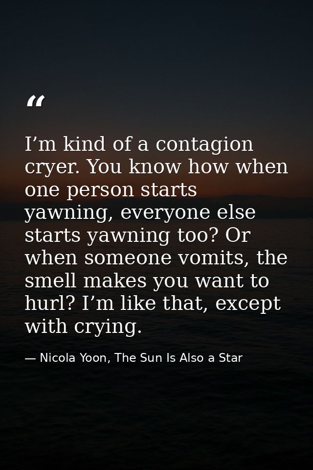 I’m kind of a contagion cryer. You know how when one person starts yawning, everyone else starts yawning too? Or when so — Nicola Yoon, The Sun Is Also a Star