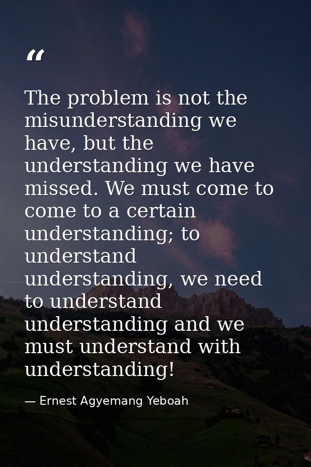 The problem is not the misunderstanding we have, but the understanding we have missed. We must come to come to a certain — Ernest Agyemang Yeboah
