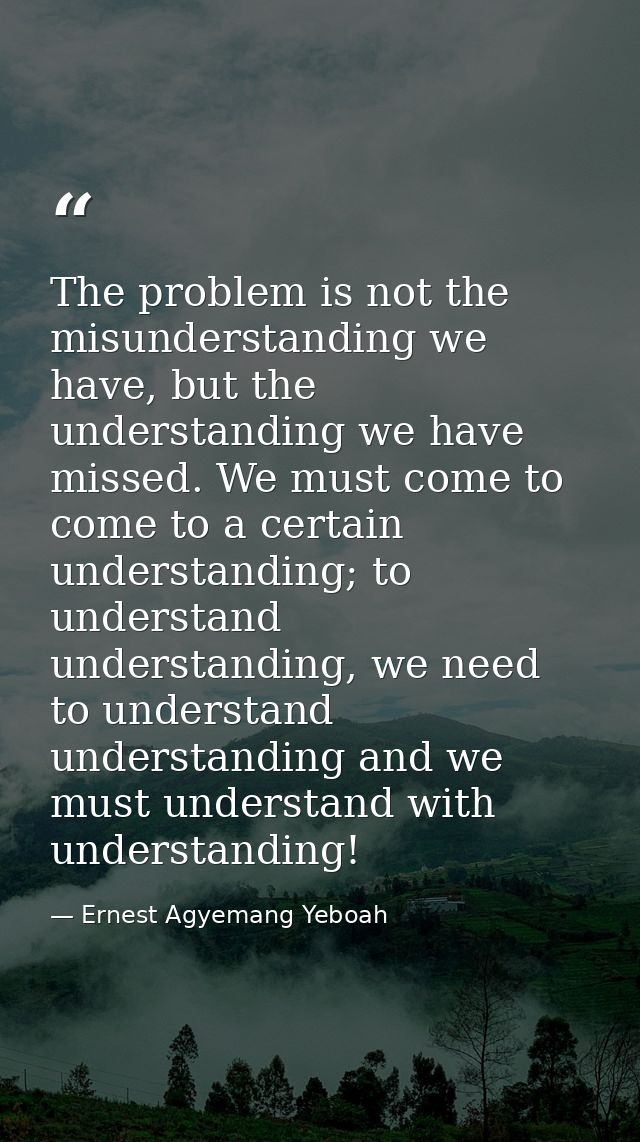 The problem is not the misunderstanding we have, but the understanding we have missed. We must come to come to a certain — Ernest Agyemang Yeboah