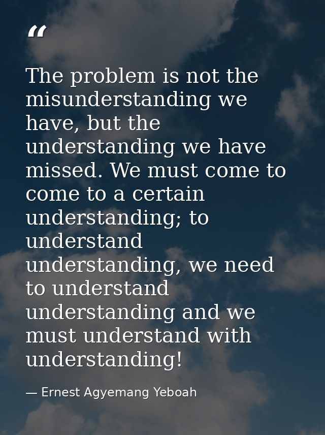 The problem is not the misunderstanding we have, but the understanding we have missed. We must come to come to a certain — Ernest Agyemang Yeboah