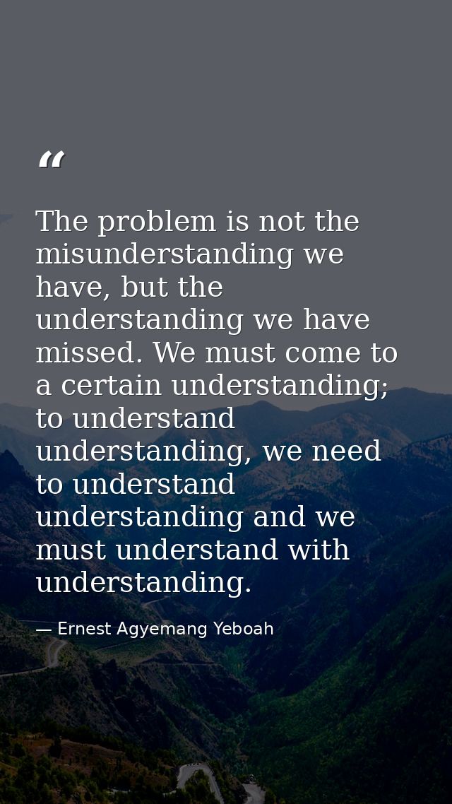 The problem is not the misunderstanding we have, but the understanding we have missed. We must come to a certain underst — Ernest Agyemang Yeboah