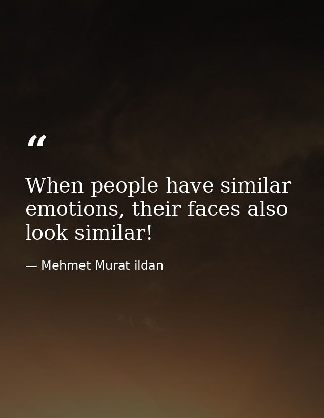 When people have similar emotions, their faces also look similar! — Mehmet Murat ildan