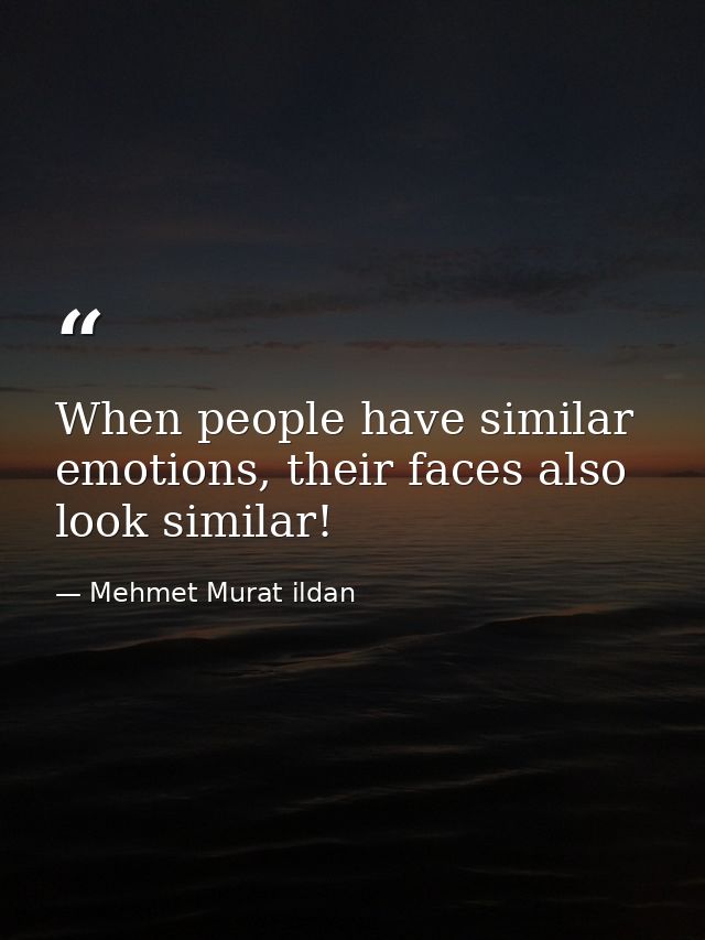 When people have similar emotions, their faces also look similar! — Mehmet Murat ildan